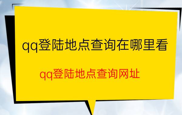 qq登陆地点查询在哪里看 qq登陆地点查询网址